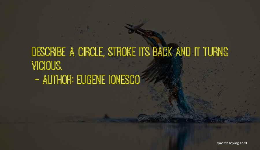 Eugene Ionesco Quotes: Describe A Circle, Stroke Its Back And It Turns Vicious.
