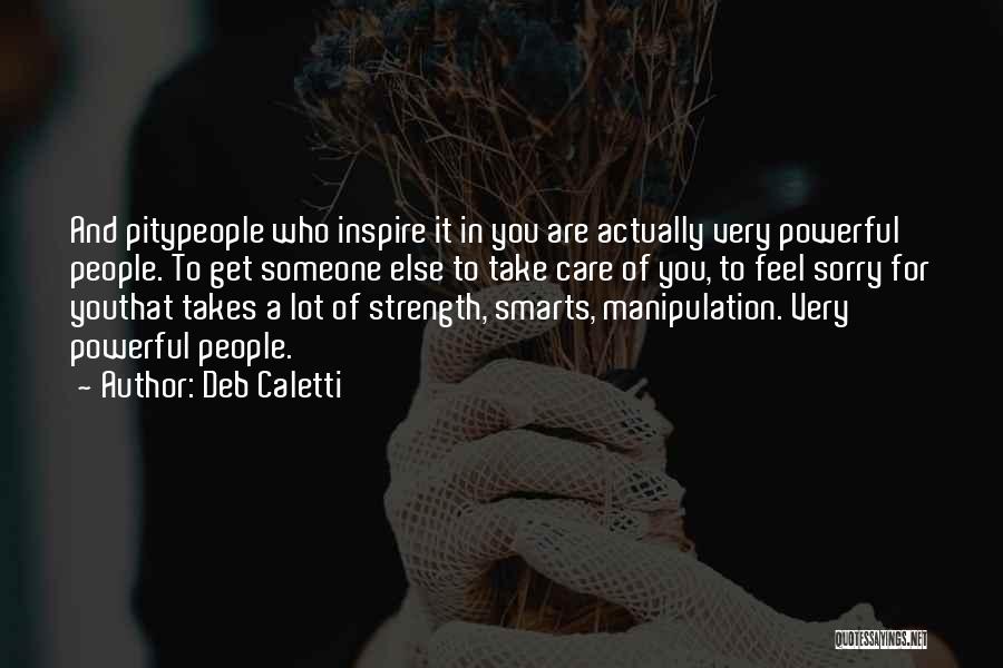 Deb Caletti Quotes: And Pitypeople Who Inspire It In You Are Actually Very Powerful People. To Get Someone Else To Take Care Of