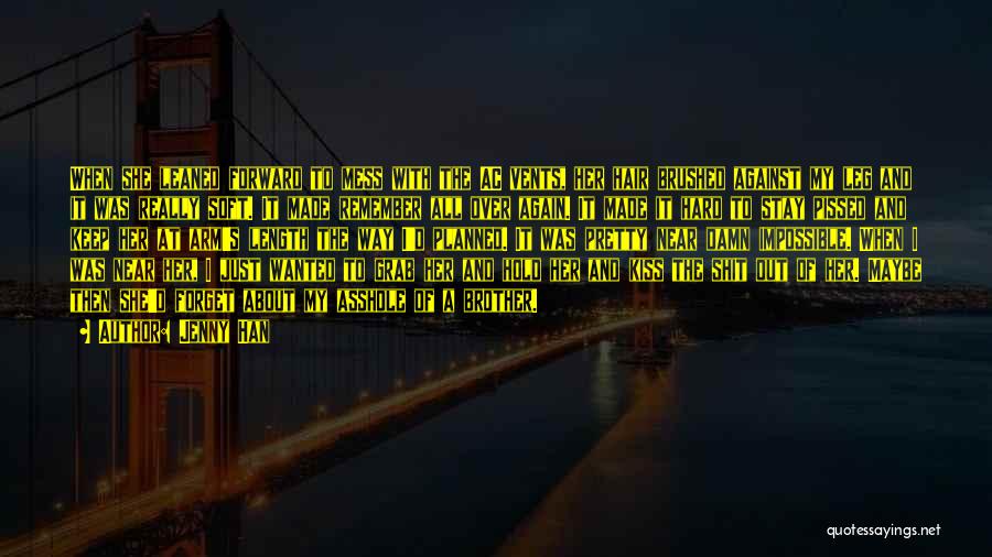 Jenny Han Quotes: When She Leaned Forward To Mess With The Ac Vents, Her Hair Brushed Against My Leg And It Was Really