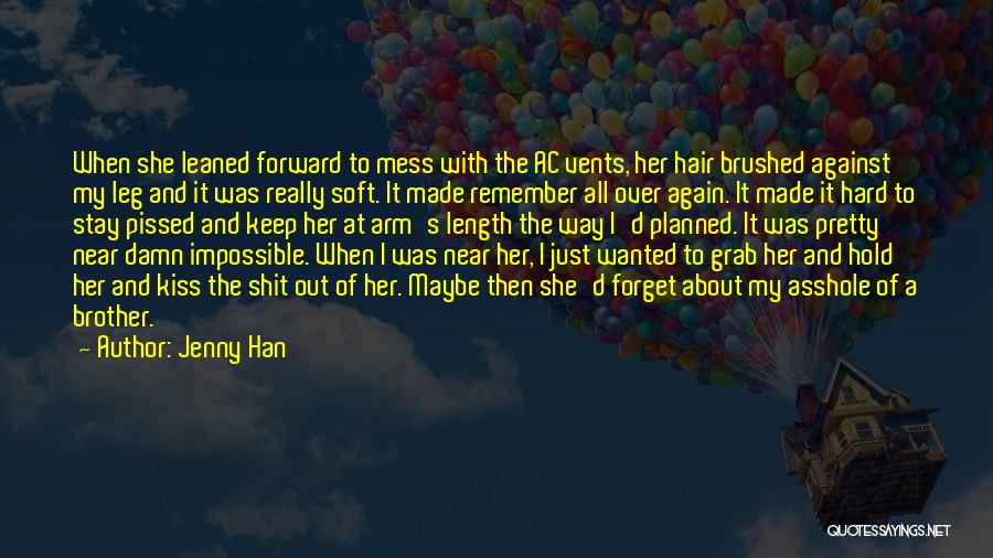 Jenny Han Quotes: When She Leaned Forward To Mess With The Ac Vents, Her Hair Brushed Against My Leg And It Was Really