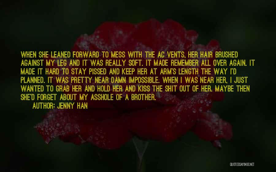 Jenny Han Quotes: When She Leaned Forward To Mess With The Ac Vents, Her Hair Brushed Against My Leg And It Was Really