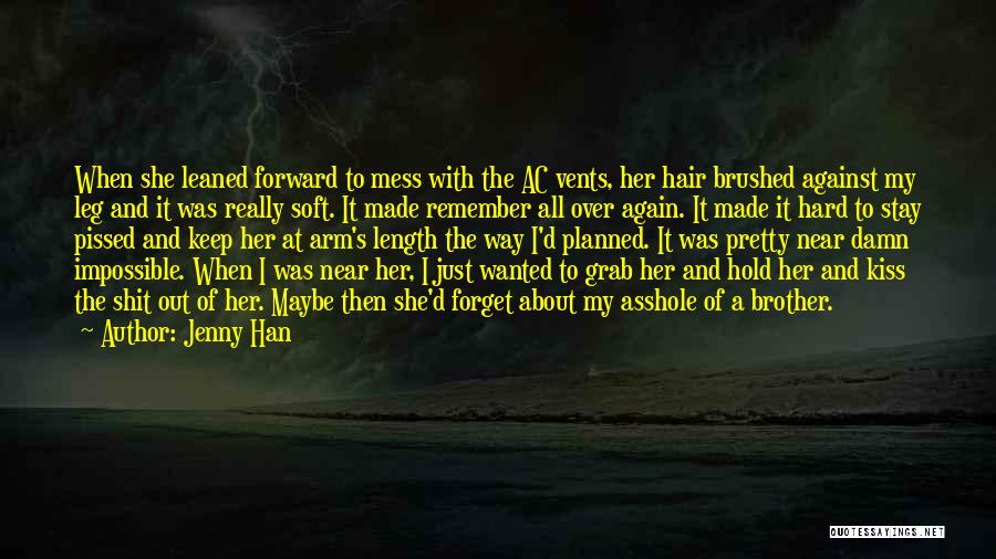 Jenny Han Quotes: When She Leaned Forward To Mess With The Ac Vents, Her Hair Brushed Against My Leg And It Was Really