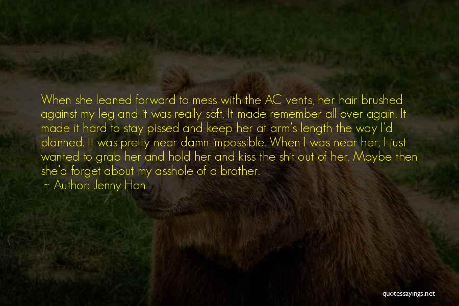 Jenny Han Quotes: When She Leaned Forward To Mess With The Ac Vents, Her Hair Brushed Against My Leg And It Was Really