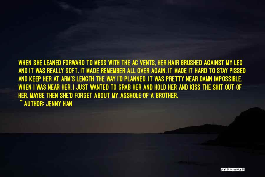 Jenny Han Quotes: When She Leaned Forward To Mess With The Ac Vents, Her Hair Brushed Against My Leg And It Was Really