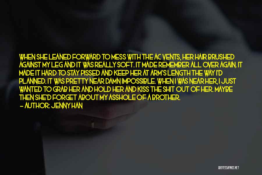 Jenny Han Quotes: When She Leaned Forward To Mess With The Ac Vents, Her Hair Brushed Against My Leg And It Was Really