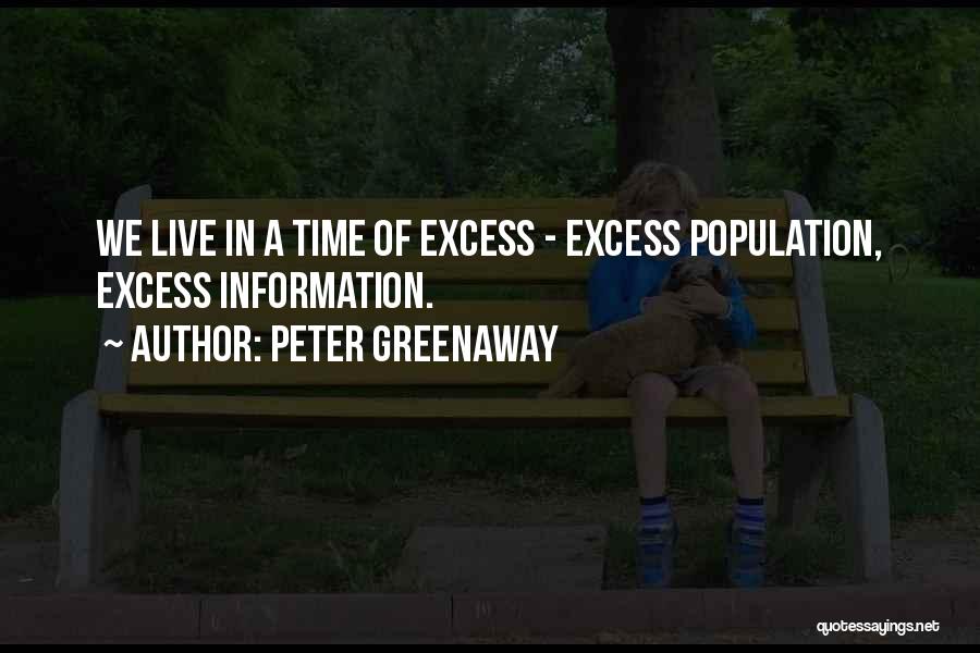 Peter Greenaway Quotes: We Live In A Time Of Excess - Excess Population, Excess Information.