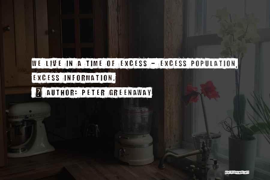 Peter Greenaway Quotes: We Live In A Time Of Excess - Excess Population, Excess Information.