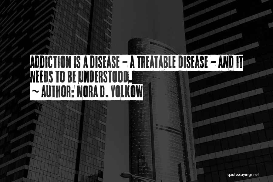 Nora D. Volkow Quotes: Addiction Is A Disease - A Treatable Disease - And It Needs To Be Understood.