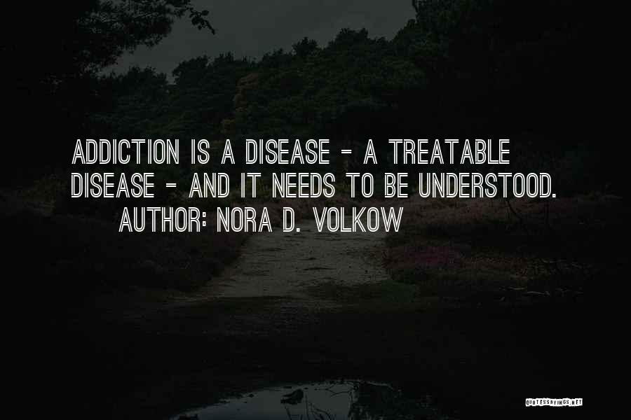 Nora D. Volkow Quotes: Addiction Is A Disease - A Treatable Disease - And It Needs To Be Understood.