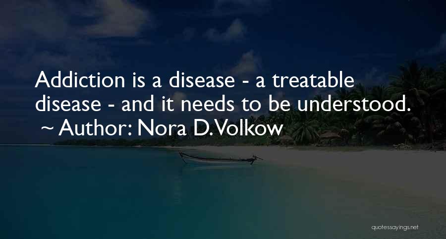 Nora D. Volkow Quotes: Addiction Is A Disease - A Treatable Disease - And It Needs To Be Understood.