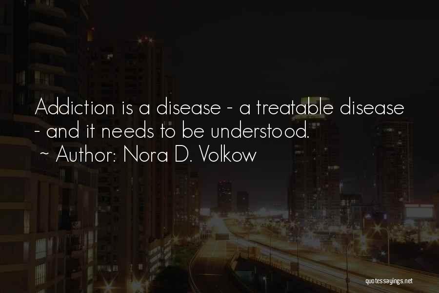 Nora D. Volkow Quotes: Addiction Is A Disease - A Treatable Disease - And It Needs To Be Understood.