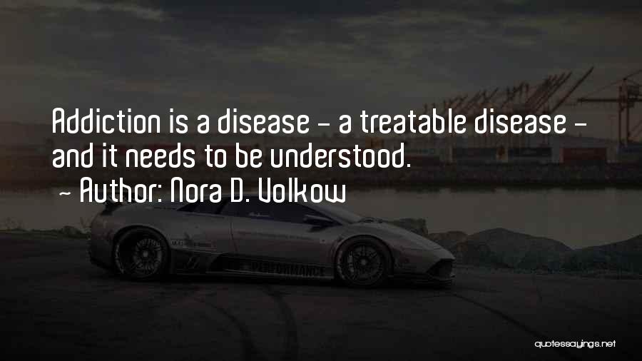 Nora D. Volkow Quotes: Addiction Is A Disease - A Treatable Disease - And It Needs To Be Understood.