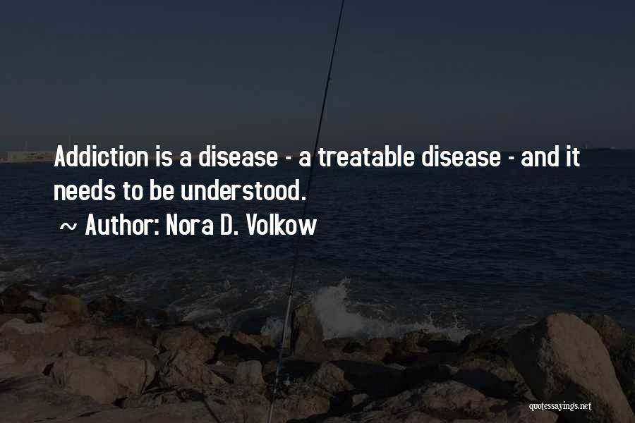 Nora D. Volkow Quotes: Addiction Is A Disease - A Treatable Disease - And It Needs To Be Understood.