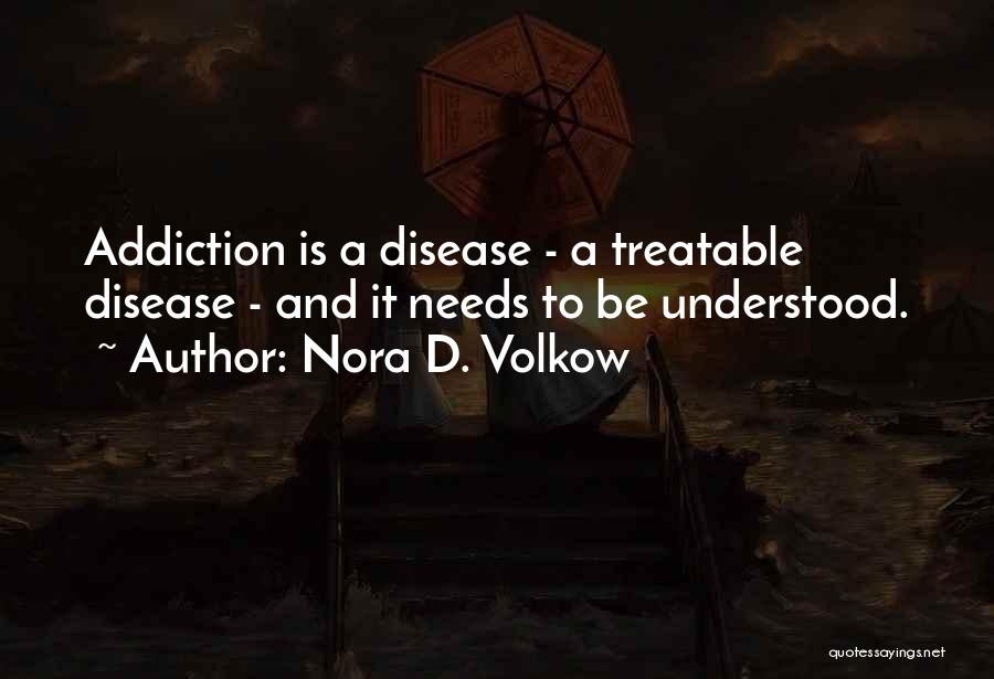 Nora D. Volkow Quotes: Addiction Is A Disease - A Treatable Disease - And It Needs To Be Understood.