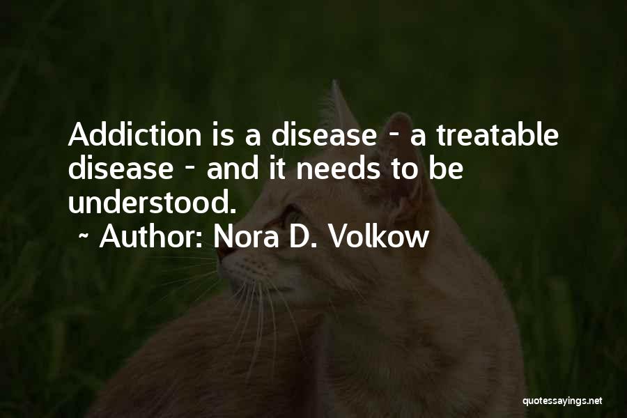 Nora D. Volkow Quotes: Addiction Is A Disease - A Treatable Disease - And It Needs To Be Understood.
