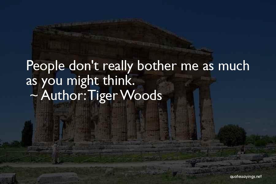 Tiger Woods Quotes: People Don't Really Bother Me As Much As You Might Think.