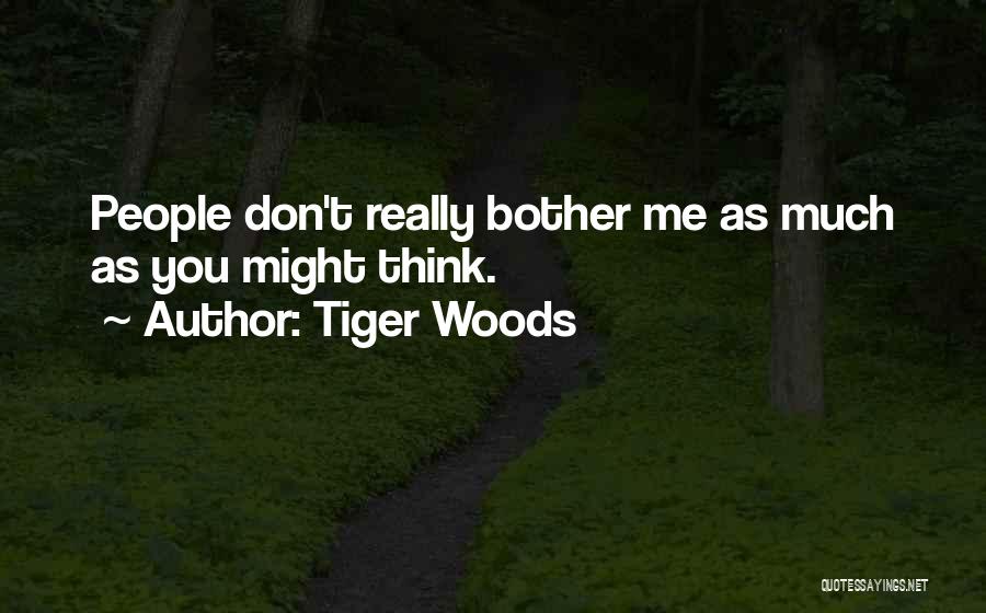 Tiger Woods Quotes: People Don't Really Bother Me As Much As You Might Think.
