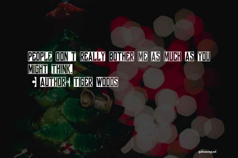 Tiger Woods Quotes: People Don't Really Bother Me As Much As You Might Think.