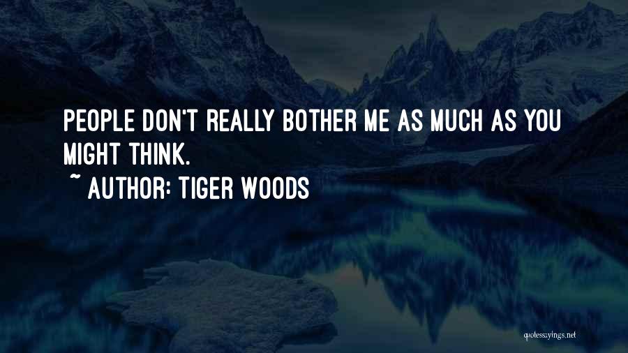 Tiger Woods Quotes: People Don't Really Bother Me As Much As You Might Think.