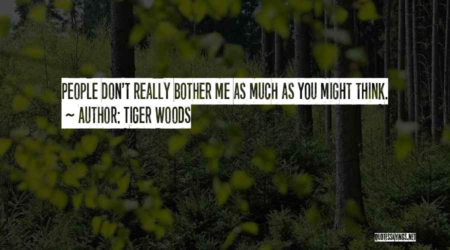 Tiger Woods Quotes: People Don't Really Bother Me As Much As You Might Think.