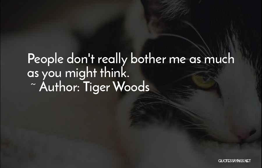 Tiger Woods Quotes: People Don't Really Bother Me As Much As You Might Think.