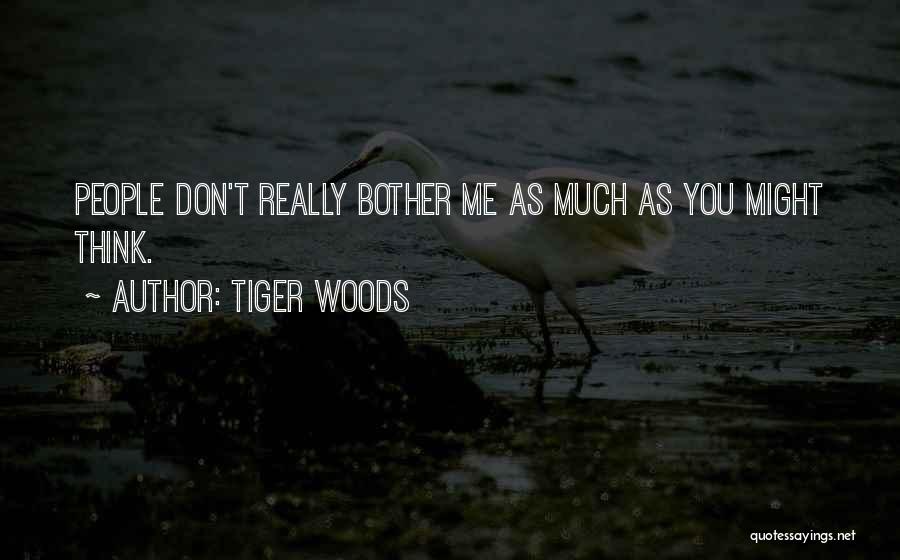 Tiger Woods Quotes: People Don't Really Bother Me As Much As You Might Think.