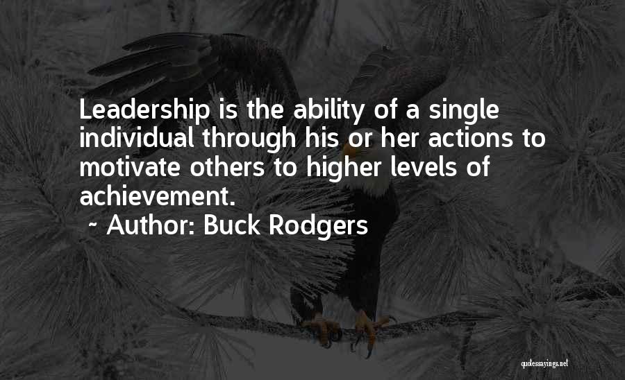Buck Rodgers Quotes: Leadership Is The Ability Of A Single Individual Through His Or Her Actions To Motivate Others To Higher Levels Of