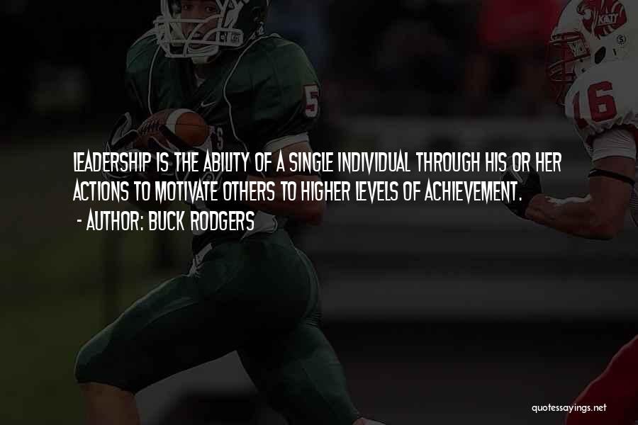 Buck Rodgers Quotes: Leadership Is The Ability Of A Single Individual Through His Or Her Actions To Motivate Others To Higher Levels Of