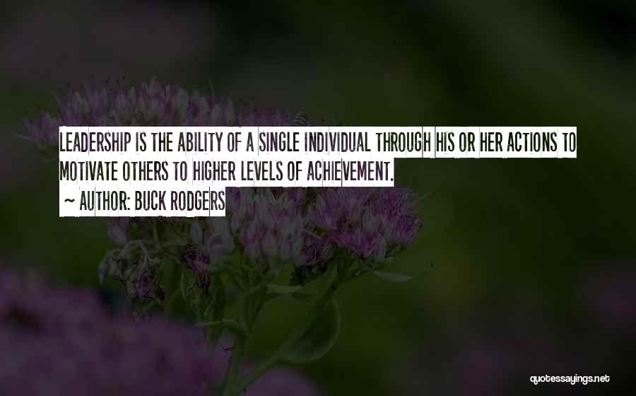 Buck Rodgers Quotes: Leadership Is The Ability Of A Single Individual Through His Or Her Actions To Motivate Others To Higher Levels Of