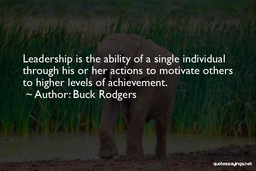 Buck Rodgers Quotes: Leadership Is The Ability Of A Single Individual Through His Or Her Actions To Motivate Others To Higher Levels Of