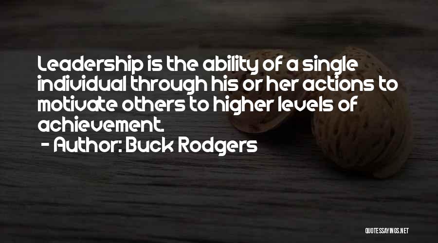 Buck Rodgers Quotes: Leadership Is The Ability Of A Single Individual Through His Or Her Actions To Motivate Others To Higher Levels Of