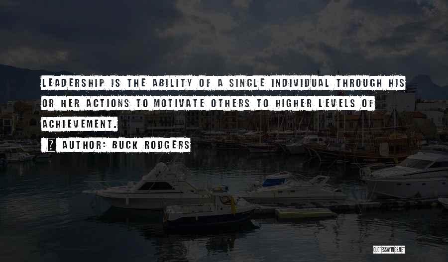 Buck Rodgers Quotes: Leadership Is The Ability Of A Single Individual Through His Or Her Actions To Motivate Others To Higher Levels Of