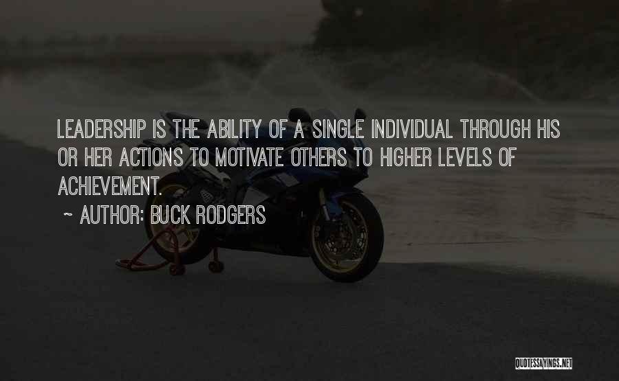 Buck Rodgers Quotes: Leadership Is The Ability Of A Single Individual Through His Or Her Actions To Motivate Others To Higher Levels Of