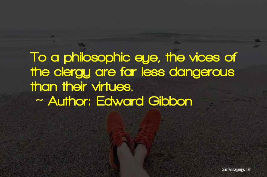 Edward Gibbon Quotes: To A Philosophic Eye, The Vices Of The Clergy Are Far Less Dangerous Than Their Virtues.