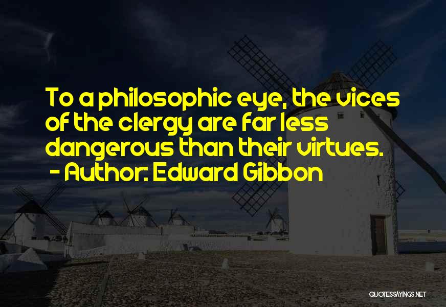 Edward Gibbon Quotes: To A Philosophic Eye, The Vices Of The Clergy Are Far Less Dangerous Than Their Virtues.