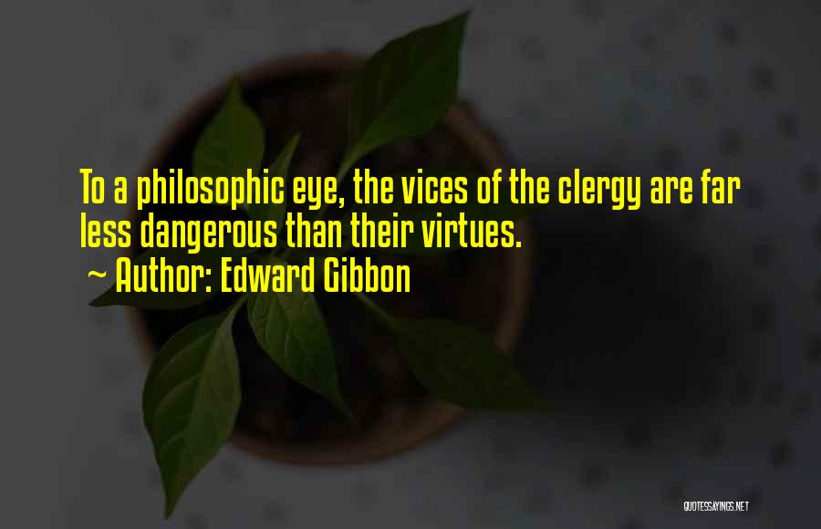 Edward Gibbon Quotes: To A Philosophic Eye, The Vices Of The Clergy Are Far Less Dangerous Than Their Virtues.