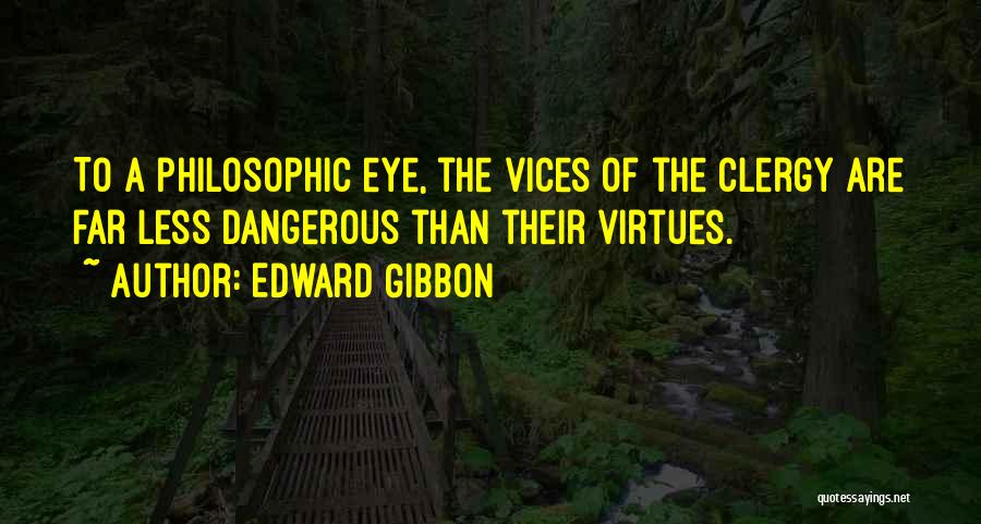 Edward Gibbon Quotes: To A Philosophic Eye, The Vices Of The Clergy Are Far Less Dangerous Than Their Virtues.