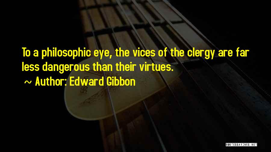 Edward Gibbon Quotes: To A Philosophic Eye, The Vices Of The Clergy Are Far Less Dangerous Than Their Virtues.
