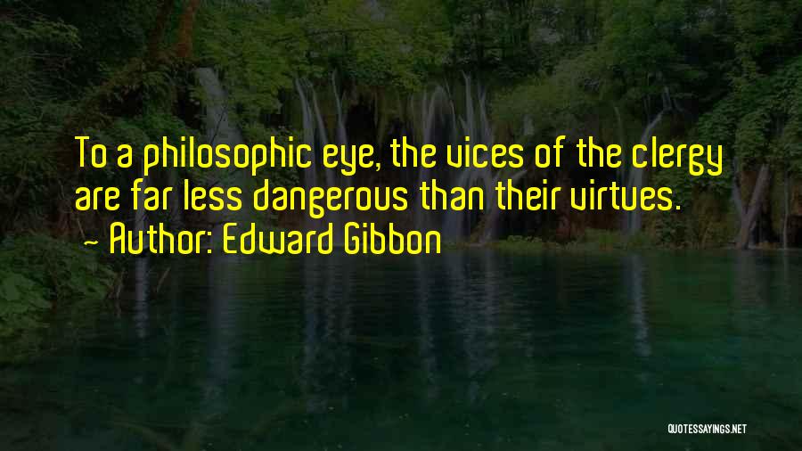Edward Gibbon Quotes: To A Philosophic Eye, The Vices Of The Clergy Are Far Less Dangerous Than Their Virtues.