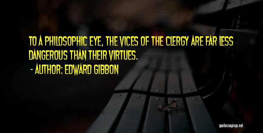 Edward Gibbon Quotes: To A Philosophic Eye, The Vices Of The Clergy Are Far Less Dangerous Than Their Virtues.