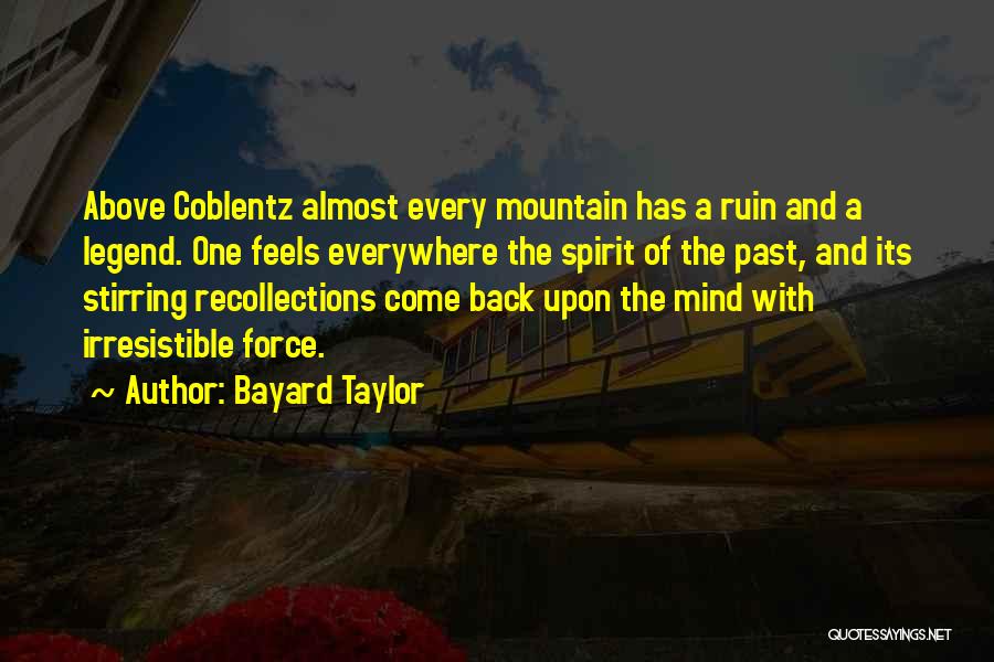 Bayard Taylor Quotes: Above Coblentz Almost Every Mountain Has A Ruin And A Legend. One Feels Everywhere The Spirit Of The Past, And