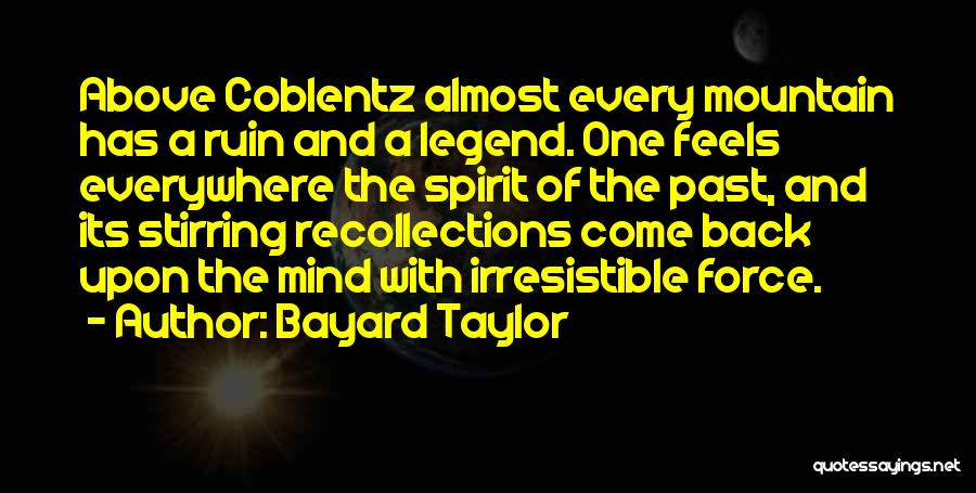 Bayard Taylor Quotes: Above Coblentz Almost Every Mountain Has A Ruin And A Legend. One Feels Everywhere The Spirit Of The Past, And