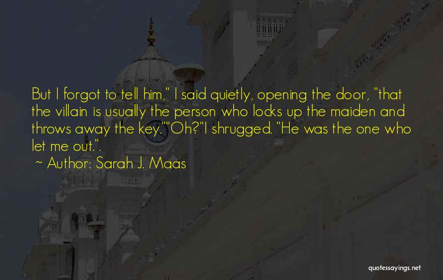 Sarah J. Maas Quotes: But I Forgot To Tell Him, I Said Quietly, Opening The Door, That The Villain Is Usually The Person Who