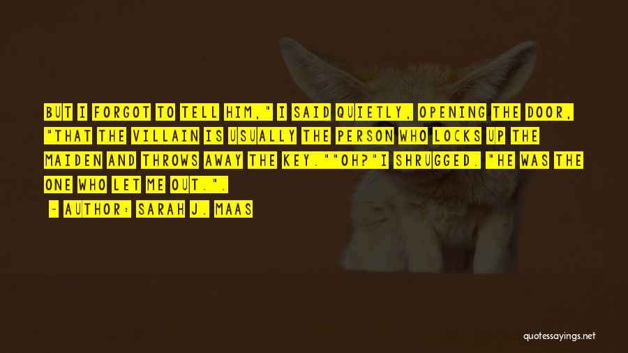 Sarah J. Maas Quotes: But I Forgot To Tell Him, I Said Quietly, Opening The Door, That The Villain Is Usually The Person Who