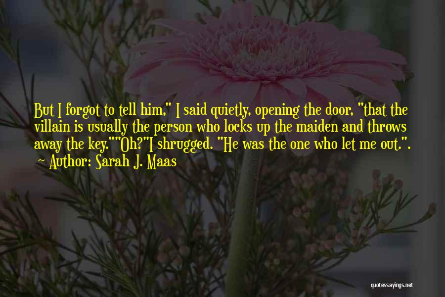 Sarah J. Maas Quotes: But I Forgot To Tell Him, I Said Quietly, Opening The Door, That The Villain Is Usually The Person Who
