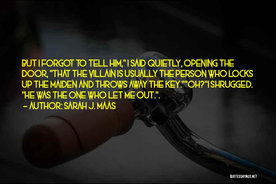 Sarah J. Maas Quotes: But I Forgot To Tell Him, I Said Quietly, Opening The Door, That The Villain Is Usually The Person Who
