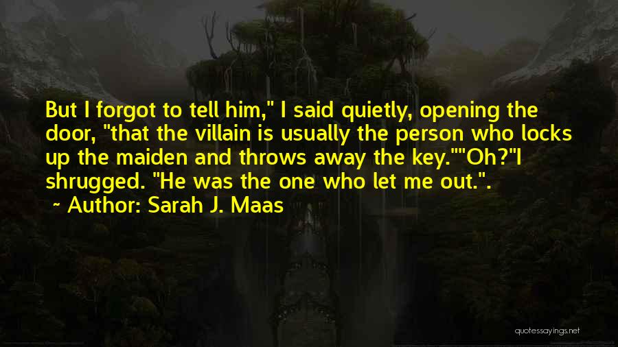 Sarah J. Maas Quotes: But I Forgot To Tell Him, I Said Quietly, Opening The Door, That The Villain Is Usually The Person Who