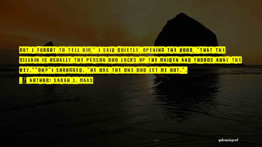 Sarah J. Maas Quotes: But I Forgot To Tell Him, I Said Quietly, Opening The Door, That The Villain Is Usually The Person Who