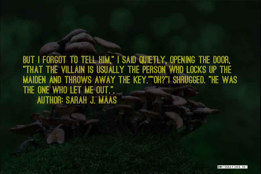 Sarah J. Maas Quotes: But I Forgot To Tell Him, I Said Quietly, Opening The Door, That The Villain Is Usually The Person Who