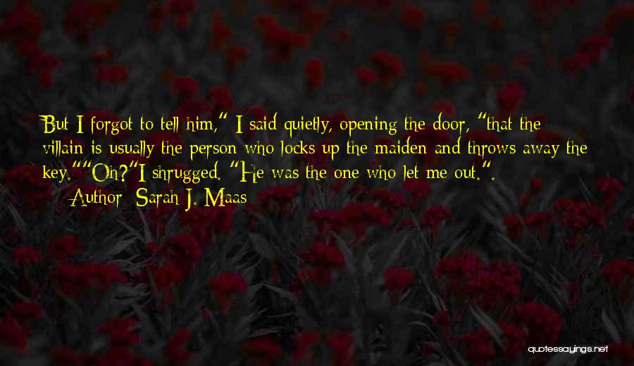 Sarah J. Maas Quotes: But I Forgot To Tell Him, I Said Quietly, Opening The Door, That The Villain Is Usually The Person Who